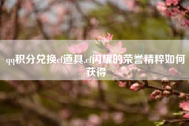 qq积分兑换cf道具,cf闪耀的荣誉精粹如何获得