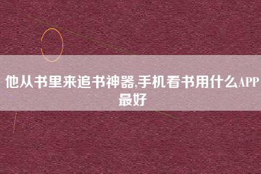 他从书里来追书神器,手机看书用什么APP最好