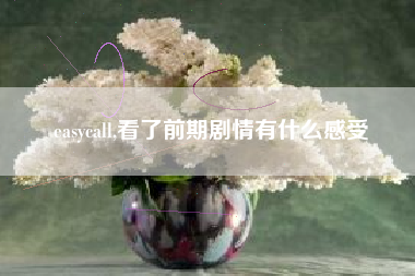 easycall,看了前期剧情有什么感受