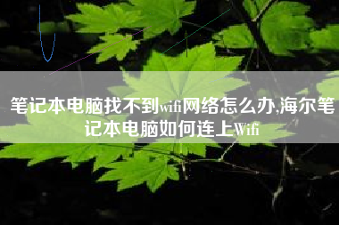 笔记本电脑找不到wifi网络怎么办,海尔笔记本电脑如何连上Wifi