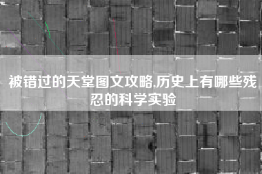 被错过的天堂图文攻略,历史上有哪些残忍的科学实验