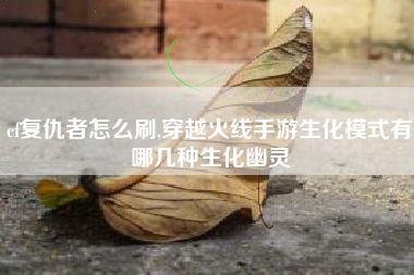 cf复仇者怎么刷,穿越火线手游生化模式有哪几种生化幽灵