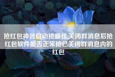 抢红包神器自动抢最佳,关闭群消息后抢红包软件能否正常抢已关闭群消息内的红包