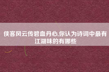 侠客风云传碧血丹心,你认为诗词中最有江湖味的有哪些