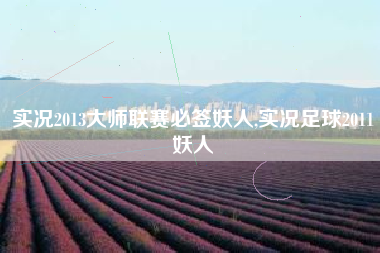 实况2013大师联赛必签妖人,实况足球2011妖人