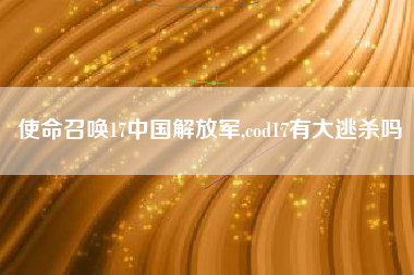 使命召唤17中国解放军,cod17有大逃杀吗